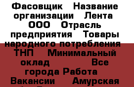 Фасовщик › Название организации ­ Лента, ООО › Отрасль предприятия ­ Товары народного потребления (ТНП) › Минимальный оклад ­ 17 800 - Все города Работа » Вакансии   . Амурская обл.,Благовещенск г.